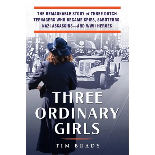 Three Ordinary Girls: The Remarkable Story of Three Dutch Teenagers Who Became Spies, Saboteurs, Nazi Assassins--And WWII Heroes - Hardcover
