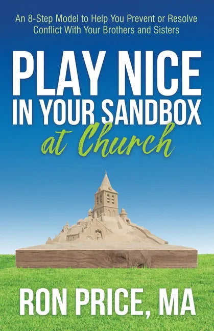 Play Nice in Your Sandbox at Church: An 8 Step Model to Help You Prevent or Resolve Conflict with Your Brothers and Sisters - Paperback