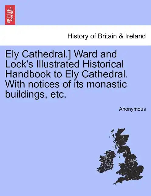 Ely Cathedral.] Ward and Lock's Illustrated Historical Handbook to Ely Cathedral. with Notices of Its Monastic Buildings, Etc. - Paperback