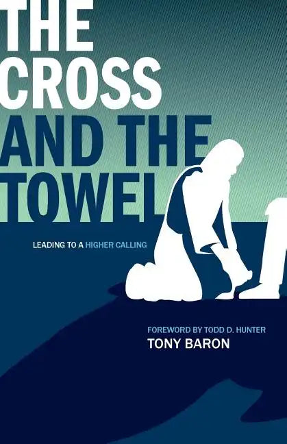 The Cross and the Towel: Leading to a Higher Calling - Paperback
