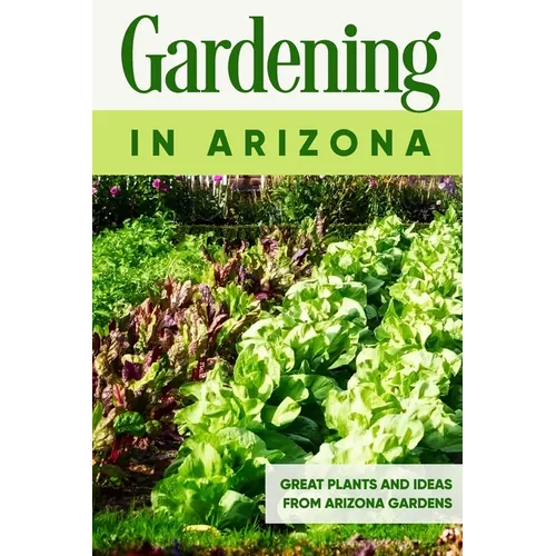 Gardening in Arizona: Great Plants and Ideas from Arizona Gardens: Gardening Guide Book - Paperback