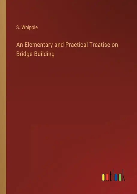 An Elementary and Practical Treatise on Bridge Building - Paperback
