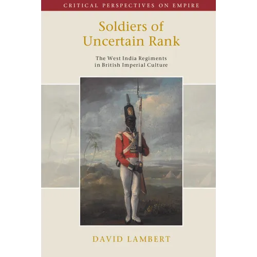 Soldiers of Uncertain Rank: The West India Regiments in British Imperial Culture - Hardcover