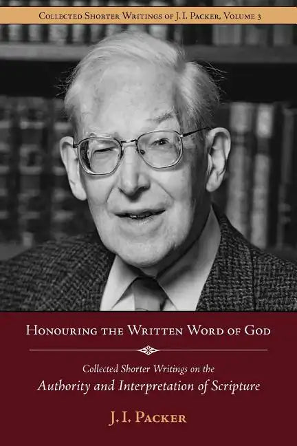 Honouring the Written Word of God: Collected Shorter Writings of J.I. Packer on the Authority and Interpretation of Scripture - Paperback