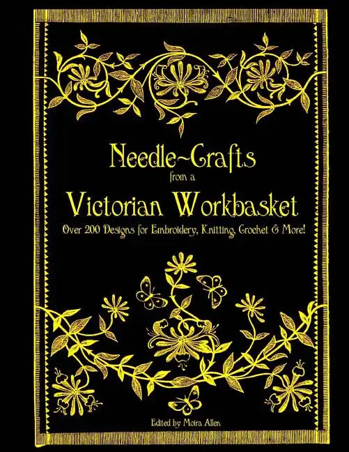 Needle-Crafts from a Victorian Workbasket: Over 200 Designs for Embroidery, Knitting, Crochet & More! - Paperback