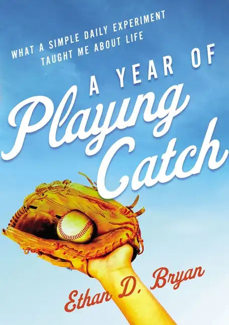 A Year of Playing Catch: What a Simple Daily Experiment Taught Me about Life - Paperback