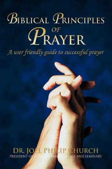 Biblical Principles of Prayer: A user friendly guide to successful prayer - Paperback