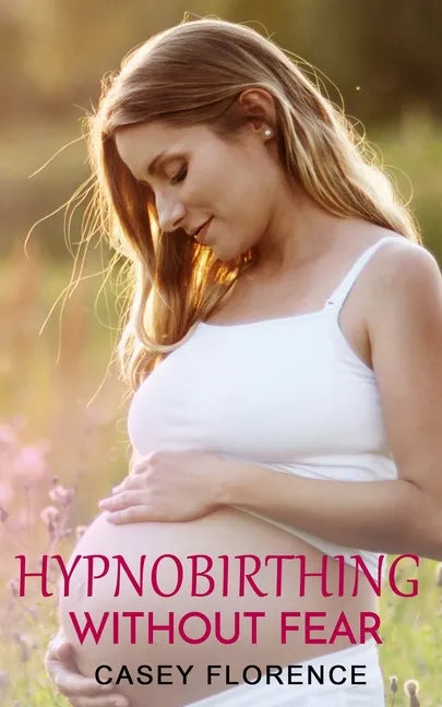 Hypnobirthing Without Fear: Basic Guide to Hypnobirthing, and What to Expect Before and After Childbirth - Paperback