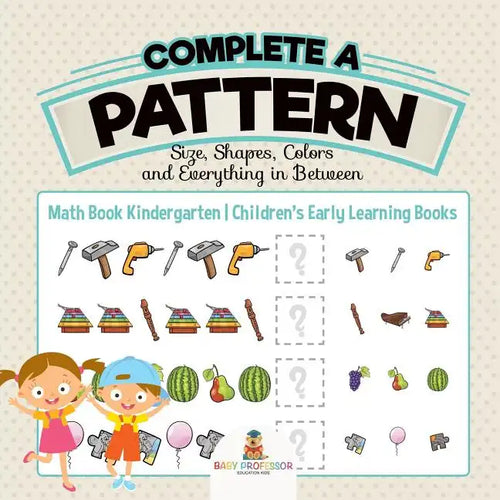 Complete a Pattern - Size, Shapes, Colors and Everything in Between - Math Book Kindergarten Children's Early Learning Books - Paperback