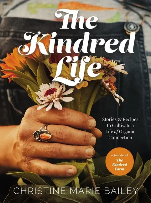 The Kindred Life: Stories and Recipes to Cultivate a Life of Organic Connection - Hardcover