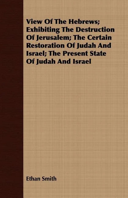 View Of The Hebrews; Exhibiting The Destruction Of Jerusalem; The Certain Restoration Of Judah And Israel; The Present State Of Judah And Israel - Paperback