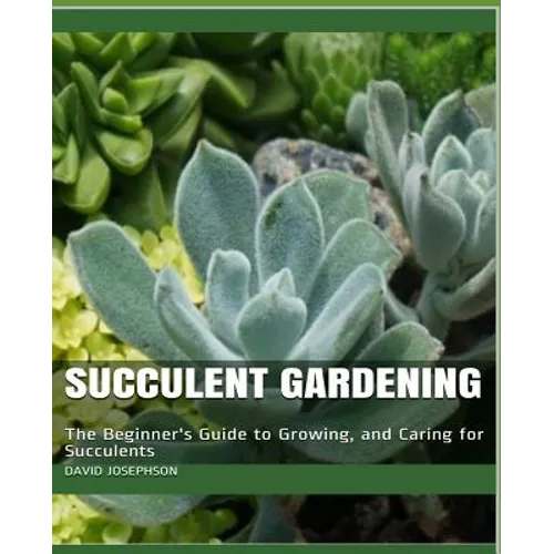 Succulent Gardening: The Beginner's Guide to Growing, and Caring for Succulents - Paperback
