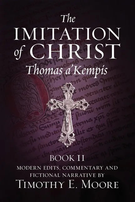 The Imitation of Christ, Book II: with Edits, Comments, and Fictional Narrative by Timothy E. Moore - Paperback