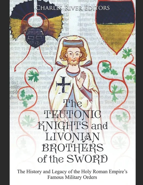 The Teutonic Knights and Livonian Brothers of the Sword: The History and Legacy of the Holy Roman Empire's Famous Military Orders - Paperback