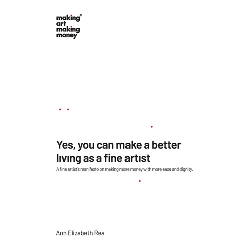 Yes, you can make a better living as a fine artist: A fine artist's manifesto on making more money with more ease and dignity.