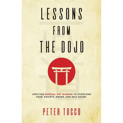 Lessons From The Dojo: Applying Martial Art Wisdom to Overcome Fear, Anxiety, Anger, and Self-Doubt - Paperback