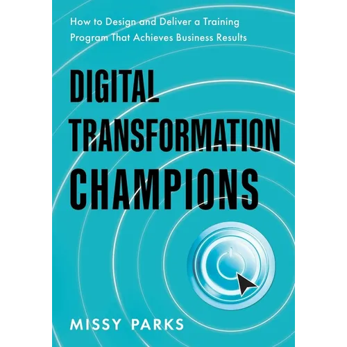 Digital Transformation Champions: How to Design and Deliver a Training Program That Achieves Business Results - Paperback