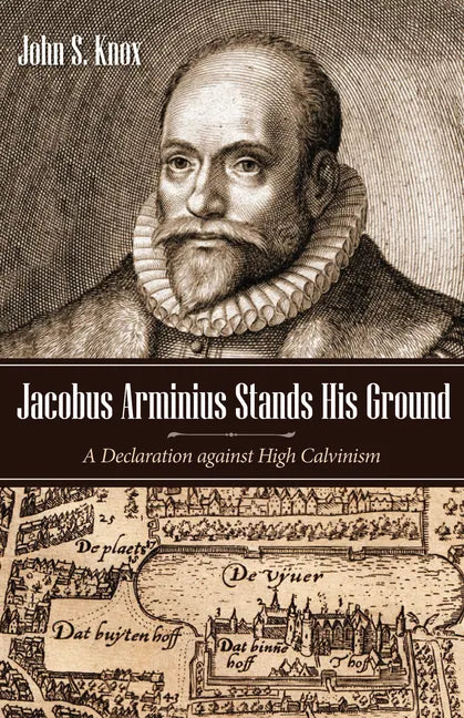 Jacobus Arminius Stands His Ground: A Declaration Against High Calvinism - Hardcover