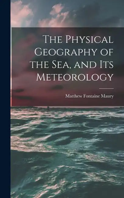 The Physical Geography of the Sea, and Its Meteorology - Hardcover