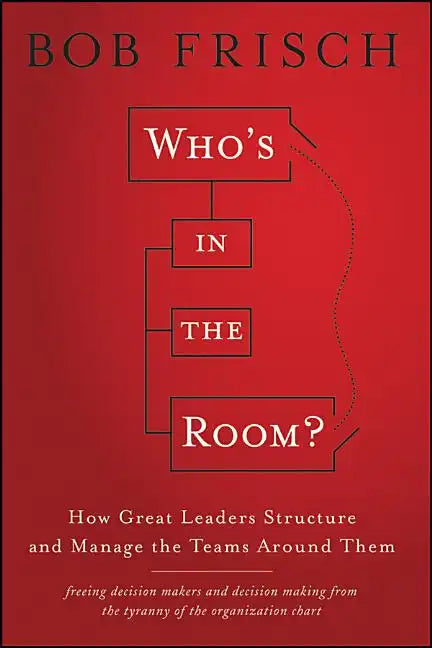 Who's in the Room?: How Great Leaders Structure and Manage the Teams Around Them - Hardcover
