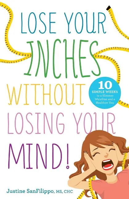 Lose Your Inches without Losing Your Mind!: 10 Simple Weeks to a Slimmer Waistline and a Healthier You - Paperback