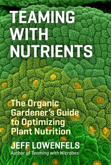 Teaming with Nutrients: The Organic Gardener's Guide to Optimizing Plant Nutrition - Hardcover