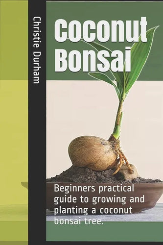 Coconut Bonsai: Beginners practical guide to growing and planting a coconut bonsai tree. - Paperback