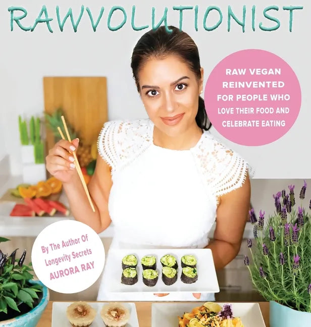 Rawvolutionist: Raw Vegan Reinvented For People Who Love Their Food And Celebrate Eating - Hardcover