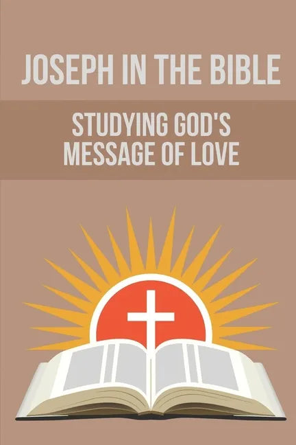 Joseph In The Bible: Studying God's Message Of Love: Joseph'S Life In Egypt - Paperback