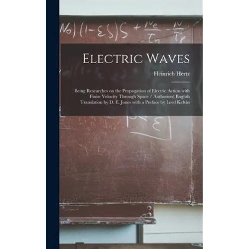 Electric Waves: Being Researches on the Propagation of Electric Action With Finite Velocity Through Space / Authorised English Transla - Hardcover