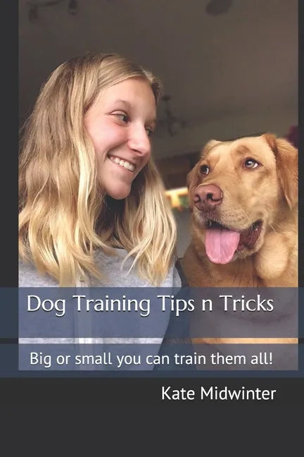 Dog Training Tips n Tricks: Big or small you can train them all! - Paperback