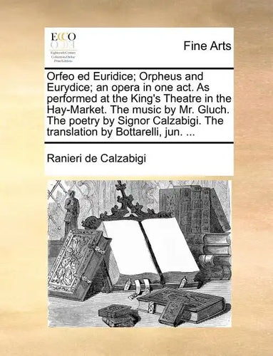Orfeo Ed Euridice; Orpheus and Eurydice; An Opera in One Act. as Performed at the King's Theatre in the Hay-Market. the Music by Mr. Gluch. the Poetry - Paperback