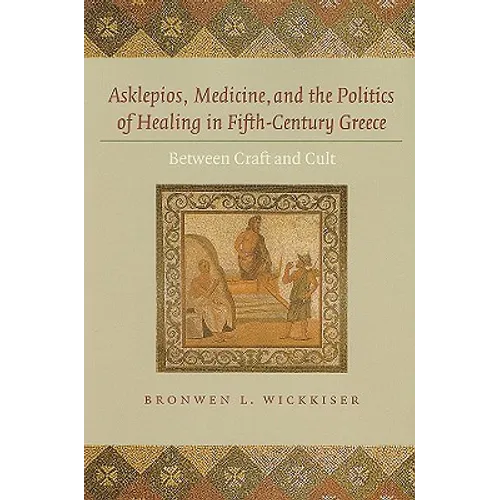 Asklepios, Medicine, and the Politics of Healing in Fifth-Century Greece: Between Craft and Cult - Hardcover