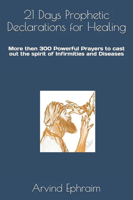 21 Days Prophetic Declarations for Healing: More then 300 Powerful Prayers to cast out the spirit of Infirmities and Diseases - Paperback
