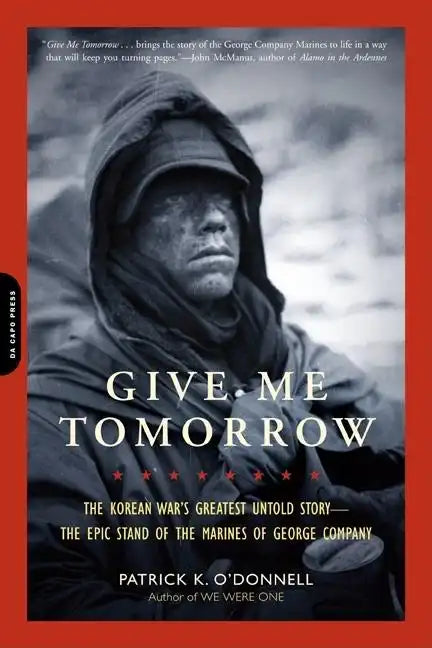 Give Me Tomorrow: The Korean War's Greatest Untold Story -- The Epic Stand of the Marines of George Company - Paperback
