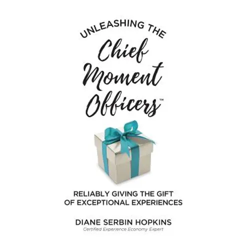 Unleashing the Chief Moment Officers: Reliably Giving the Gift of Exceptional Experiences - Hardcover
