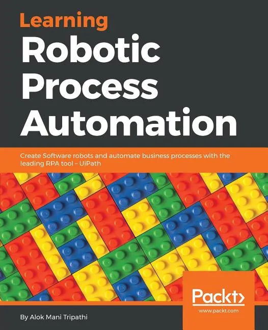 Learning Robotic Process Automation: Create Software robots and automate business processes with the leading RPA tool - UiPath - Paperback