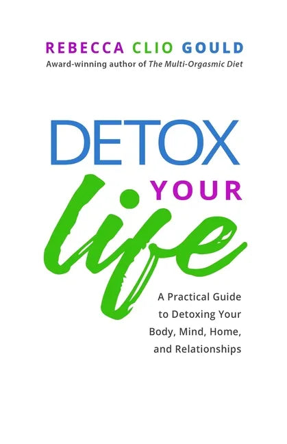 Detox Your Life: A Practical Guide to Detoxing Your Body, Mind, Home, and Relationships - Paperback