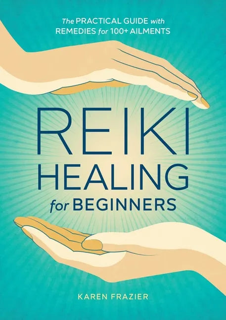 Reiki Healing for Beginners: The Practical Guide with Remedies for 100+ Ailments - Paperback
