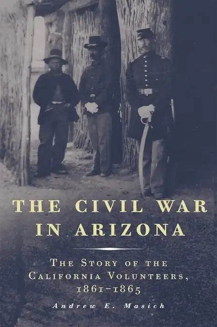 The Civil War in Arizona: The Story of the California Volunteers, 1861-1865 - Paperback