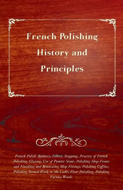 French Polishing - History and Principles; French Polish; Rubbers; Fillers; Stopping, Practice of French Polishing; Glazing; Use of Pumice Stone; Poli - Paperback