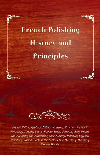 French Polishing - History and Principles; French Polish; Rubbers; Fillers; Stopping, Practice of French Polishing; Glazing; Use of Pumice Stone; Poli - Paperback