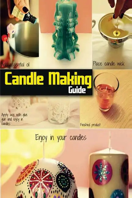 Candle Making Guide: The Complete Guide To Homemade Candle - Paperback