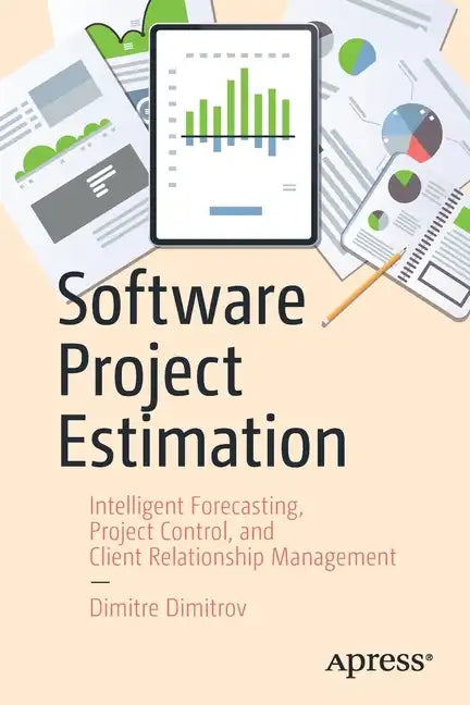 Software Project Estimation: Intelligent Forecasting, Project Control, and Client Relationship Management - Paperback