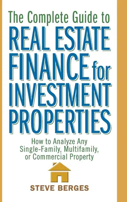 The Complete Guide to Real Estate Finance for Investment Properties: How to Analyze Any Single-Family, Multifamily, or Commercial Property - Hardcover