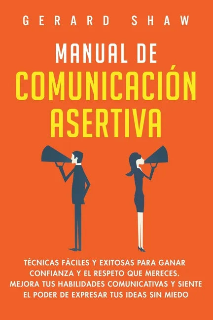 Manual de comunicación asertiva: Técnicas fáciles y exitosas para ganar confianza y el respeto que mereces. Mejora tus habilidades comunicativas y sie - Paperback