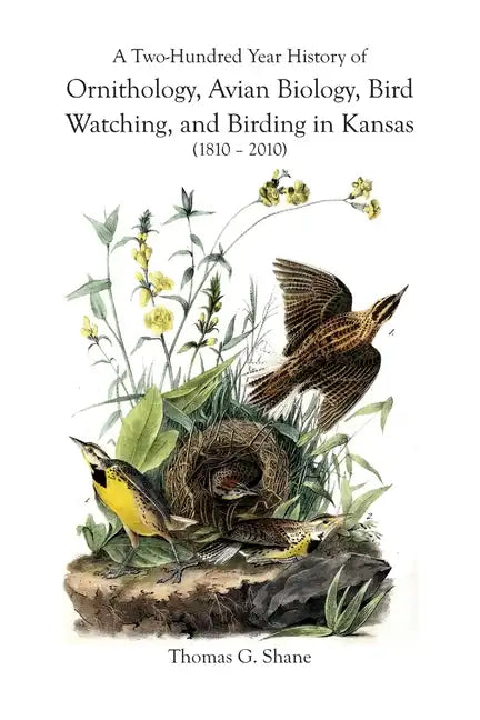 A Two-Hundred Year History of Ornithology, Avian Biology, Bird Watching, and Birding in Kansas (1810-2010) - Paperback