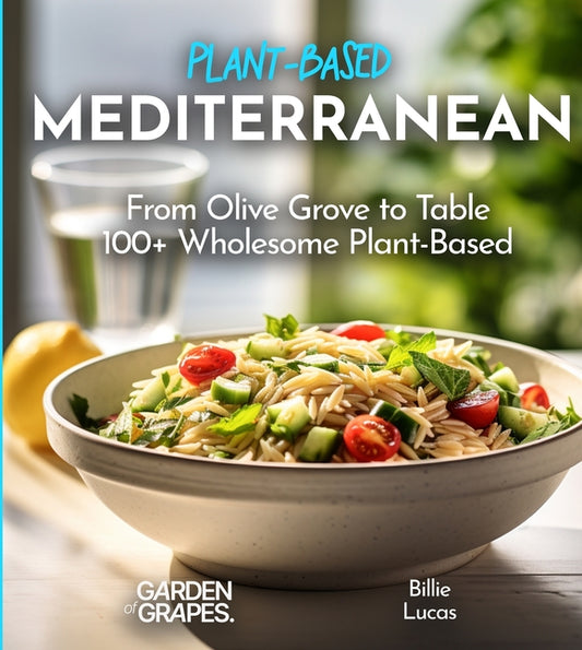 Mediterranean Plant-Based Cookbook: From Olive Grove to Table - 100+ Wholesome Plant-Based Mediterranean Dishes, Pictures Included - Paperback