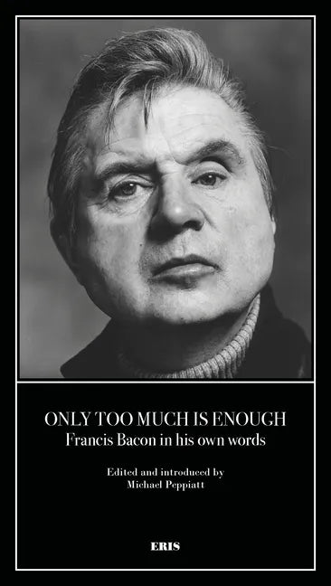 Only Too Much Is Enough: Francis Bacon in His Own Words - Paperback