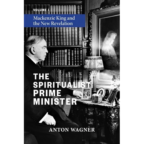 The Spiritualist Prime Minister: Volume 1: Mackenzie King and the New Revelation - Paperback